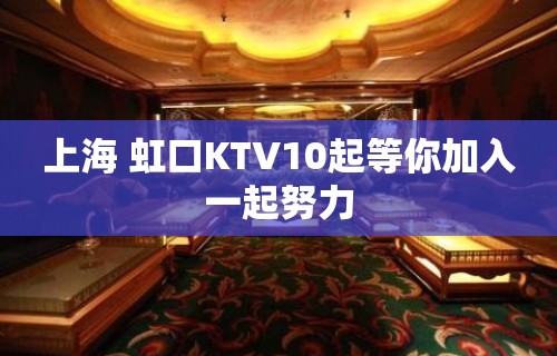 上海 虹口KTV10起等你加入一起努力