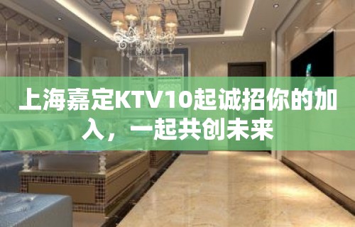 上海嘉定KTV10起诚招你的加入，一起共创未来