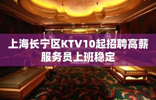 上海长宁区KTV10起招聘高薪服务员上班稳定