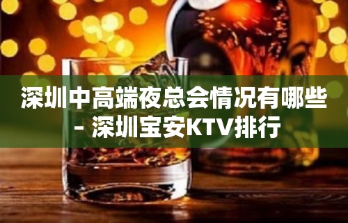 深圳中高端夜总会情况有哪些 – 深圳宝安KTV排行