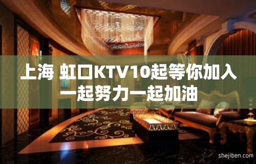 上海 虹口KTV10起等你加入一起努力一起加油