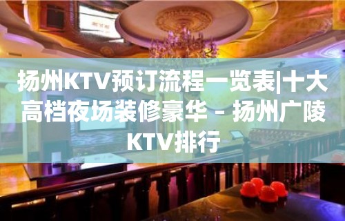 扬州KTV预订流程一览表|十大高档夜场装修豪华 – 扬州广陵KTV排行