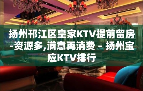 扬州邗江区皇家KTV提前留房-资源多,满意再消费 – 扬州宝应KTV排行