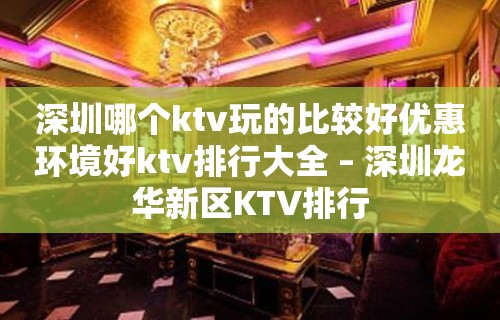 深圳哪个ktv玩的比较好优惠环境好ktv排行大全 – 深圳龙华新区KTV排行