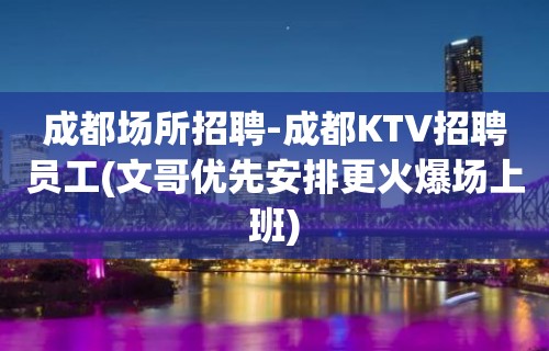 成都场所招聘-成都KTV招聘员工(文哥优先安排更火爆场上班)