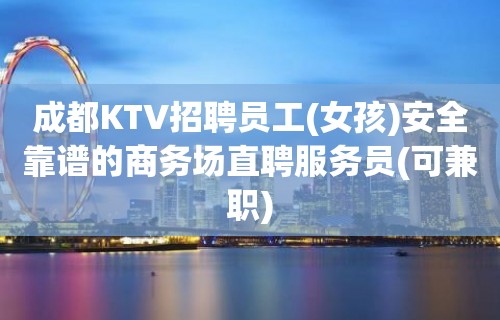 成都KTV招聘员工(女孩)安全靠谱的商务场直聘服务员(可兼职)