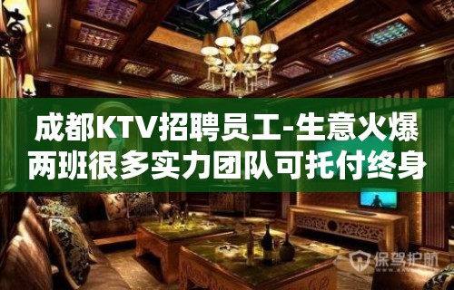 成都KTV招聘员工-生意火爆两班很多实力团队可托付终身