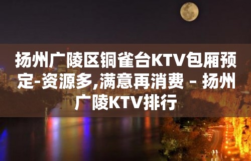 扬州广陵区铜雀台KTV包厢预定-资源多,满意再消费 – 扬州广陵KTV排行