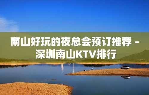 南山好玩的夜总会预订推荐 – 深圳南山KTV排行