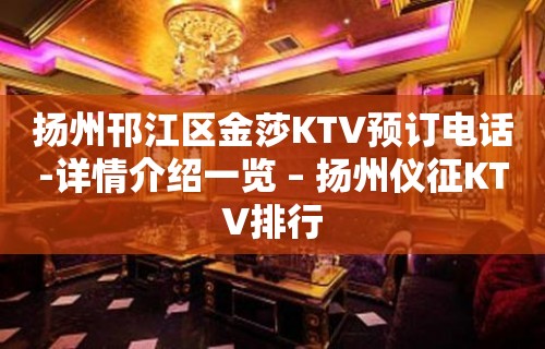 扬州邗江区金莎KTV预订电话-详情介绍一览 – 扬州仪征KTV排行