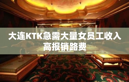 大连KTK急需大量女员工收入高报销路费