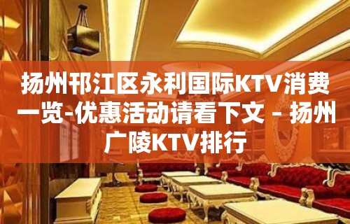 扬州邗江区永利国际KTV消费一览-优惠活动请看下文 – 扬州广陵KTV排行