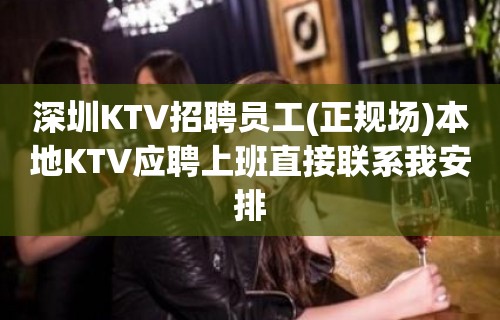 深圳KTV招聘员工(正规场)本地KTV应聘上班直接联系我安排