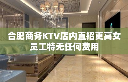 合肥商务KTV店内直招更高女员工特无任何费用