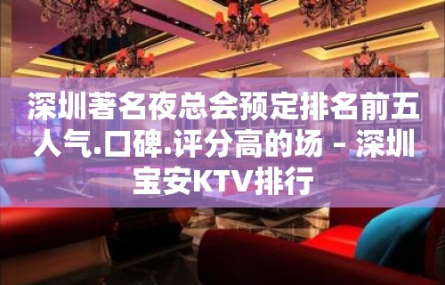 深圳著名夜总会预定排名前五人气.口碑.评分高的场 – 深圳宝安KTV排行