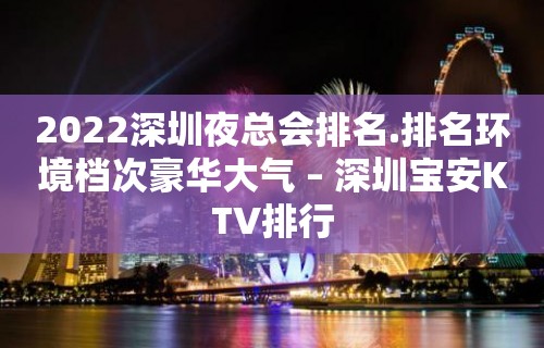 2022深圳夜总会排名.排名环境档次豪华大气 – 深圳宝安KTV排行