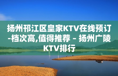 扬州邗江区皇家KTV在线预订-档次高,值得推荐 – 扬州广陵KTV排行