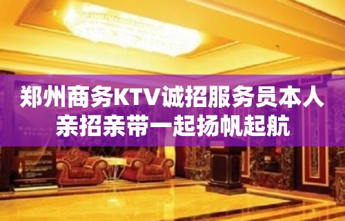 郑州商务KTV诚招服务员本人亲招亲带一起扬帆起航