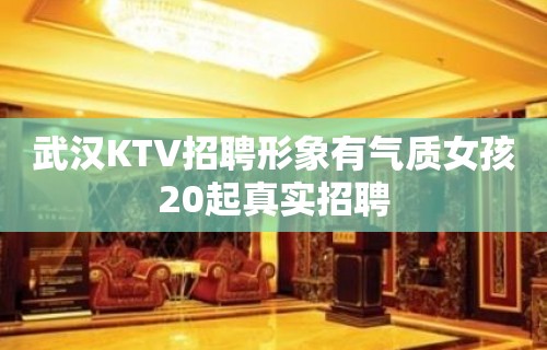 武汉KTV招聘形象有气质女孩20起真实招聘