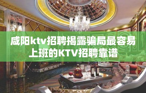 咸阳ktv招聘揭露骗局最容易上班的KTV招聘靠谱