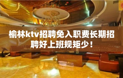 榆林ktv招聘免入职费长期招聘好上班规矩少！