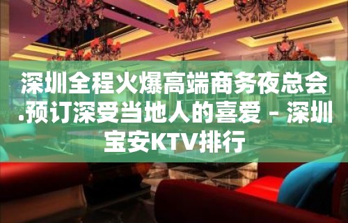 深圳全程火爆高端商务夜总会.预订深受当地人的喜爱 – 深圳宝安KTV排行