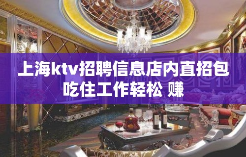 上海ktv招聘信息店内直招包吃住工作轻松 赚