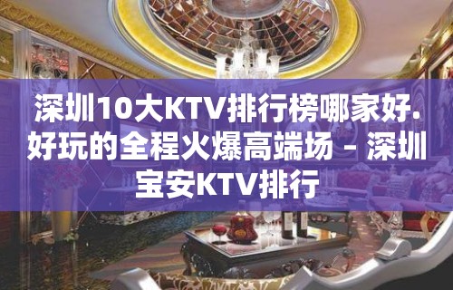 深圳10大KTV排行榜哪家好.好玩的全程火爆高端场 – 深圳宝安KTV排行