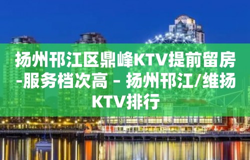 扬州邗江区鼎峰KTV提前留房-服务档次高 – 扬州邗江/维扬KTV排行