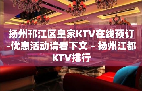 扬州邗江区皇家KTV在线预订-优惠活动请看下文 – 扬州江都KTV排行