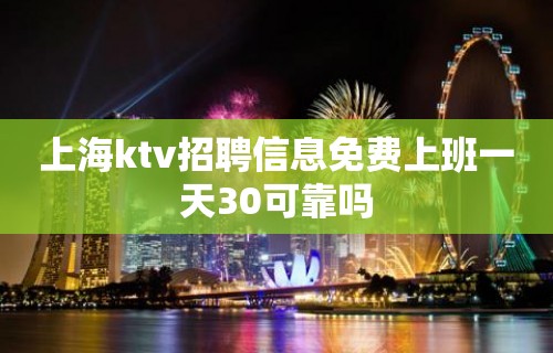 上海ktv招聘信息免费上班一天30可靠吗