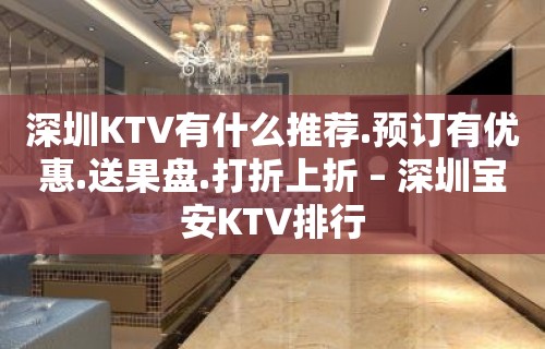 深圳KTV有什么推荐.预订有优惠.送果盘.打折上折 – 深圳宝安KTV排行