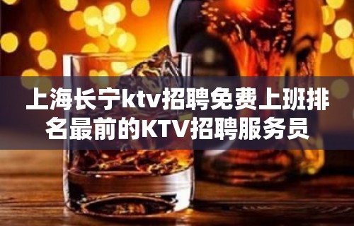 上海长宁ktv招聘免费上班排名最前的KTV招聘服务员