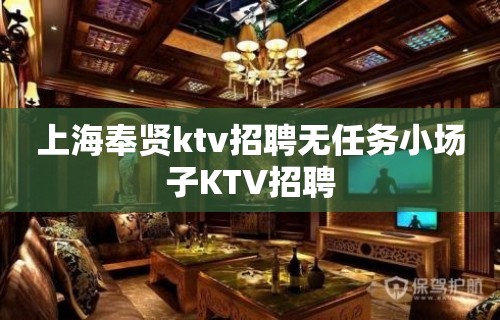 上海奉贤ktv招聘无任务小场子KTV招聘