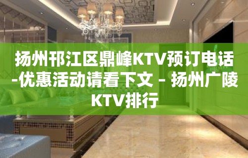 扬州邗江区鼎峰KTV预订电话-优惠活动请看下文 – 扬州广陵KTV排行