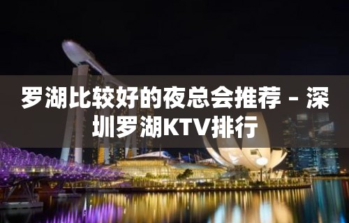 罗湖比较好的夜总会推荐 – 深圳罗湖KTV排行