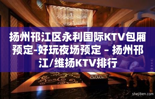 扬州邗江区永利国际KTV包厢预定-好玩夜场预定 – 扬州邗江/维扬KTV排行