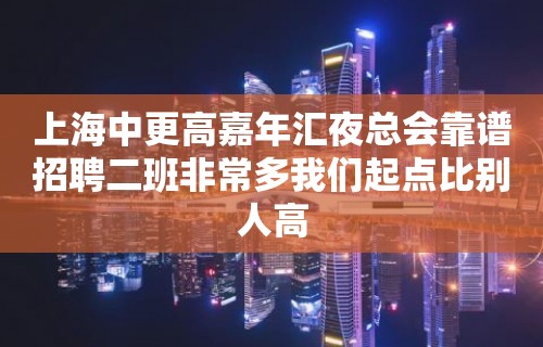 上海中更高嘉年汇夜总会靠谱招聘二班非常多我们起点比别人高