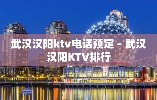 武汉汉阳ktv电话预定 – 武汉汉阳KTV排行