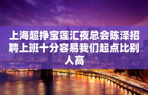 上海超挣宝莲汇夜总会陈泽招聘上班十分容易我们起点比别人高