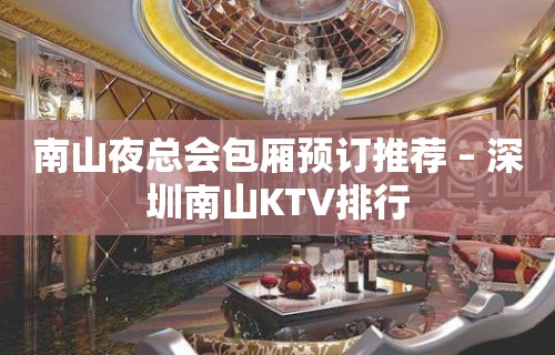 南山夜总会包厢预订推荐 – 深圳南山KTV排行