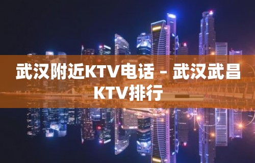 武汉附近KTV电话 – 武汉武昌KTV排行