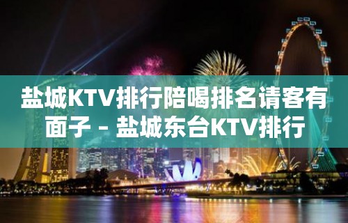 盐城KTV排行陪喝排名请客有面子 – 盐城东台KTV排行