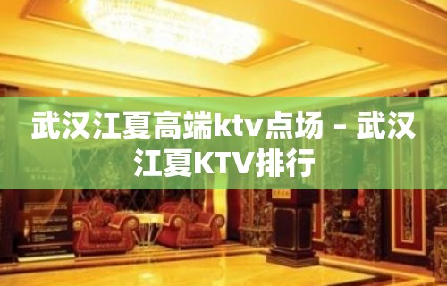 武汉江夏高端ktv点场 – 武汉江夏KTV排行