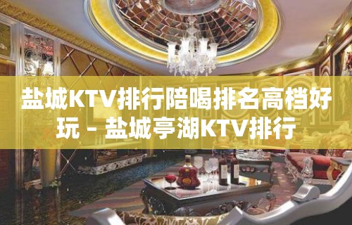 盐城KTV排行陪喝排名高档好玩 – 盐城亭湖KTV排行