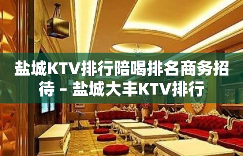 盐城KTV排行陪喝排名商务招待 – 盐城大丰KTV排行