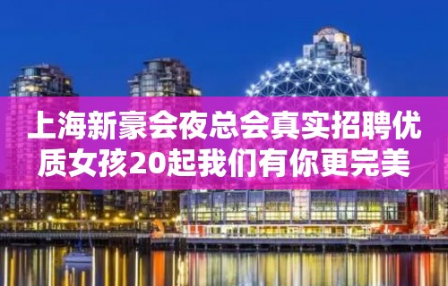 上海新豪会夜总会真实招聘优质女孩20起我们有你更完美