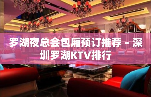 罗湖夜总会包厢预订推荐 – 深圳罗湖KTV排行