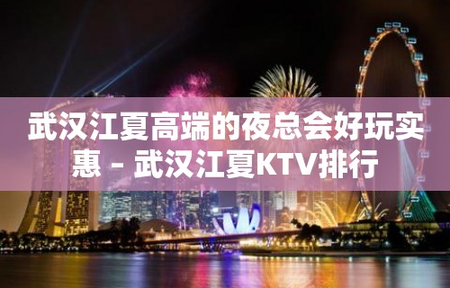 武汉江夏高端的夜总会好玩实惠 – 武汉江夏KTV排行