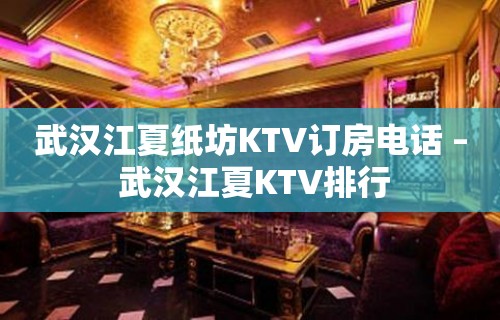 武汉江夏纸坊KTV订房电话 – 武汉江夏KTV排行